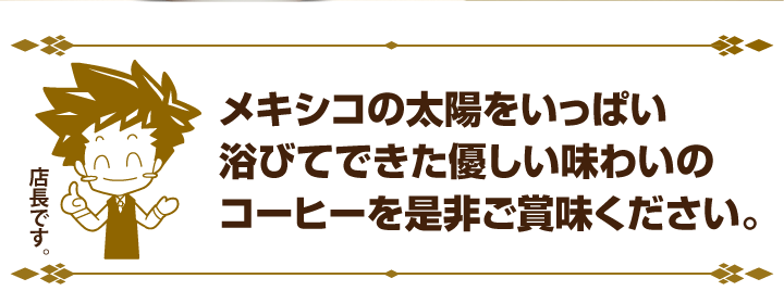 メキシコの太陽をいっぱいに浴びてできた優しい味わいを是非ご賞味ください。