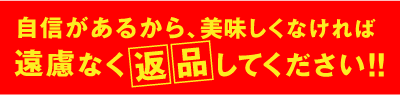美味しくなければ、遠慮なく返品してください！