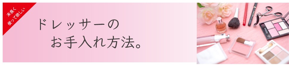 ドレッサーのお手入れについて