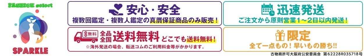 安心・安全 複数回鑑定・複数人鑑定の真贋保証商品のみ販売！ 全品全国送料無料 どこでも送料無料！※海外発送の場合、転送コムのご利用料金等がかかります。 迅速発送 ご注文から原則営業1-2日以内発送！限定 全て一点もの！早いもの勝ち！！