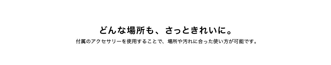 どんな場所も、さっときれいに。