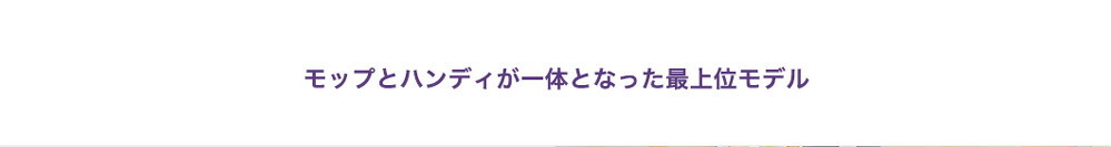 モップとハンディが一体となった最上位モデル