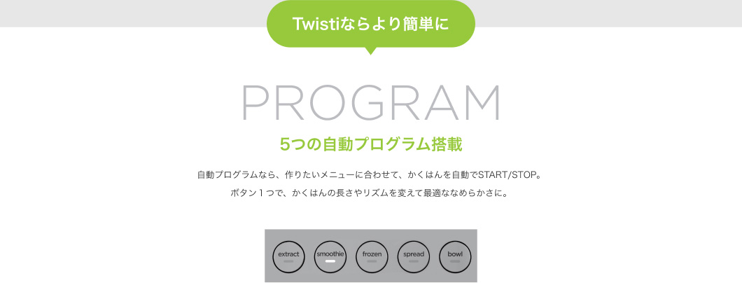 TWISTiならより簡単に PROGRAM 5つの自動プログラム搭載