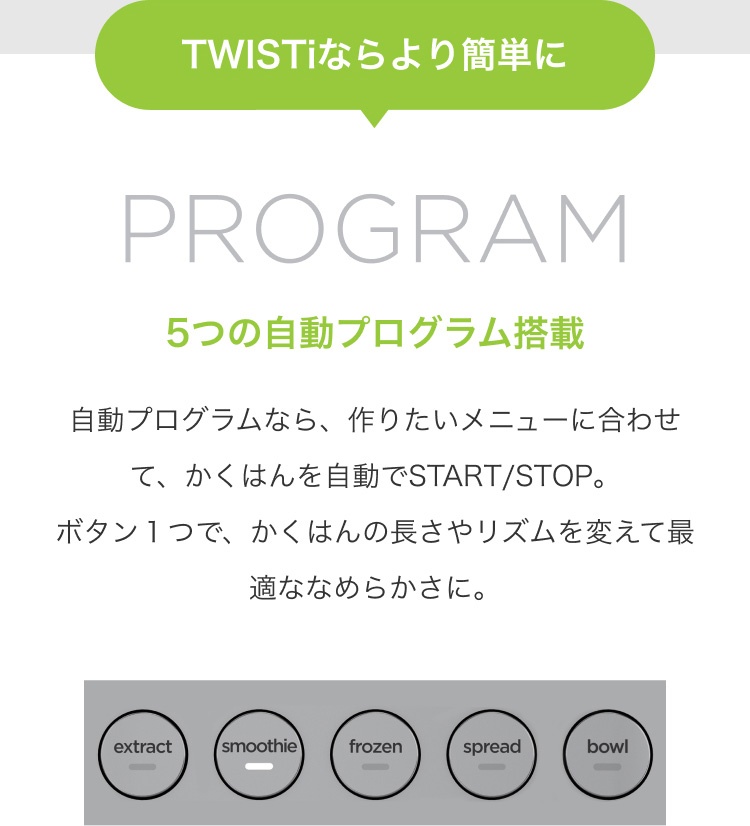 TWISTiならより簡単に PROGRAM 5つの自動プログラム搭載