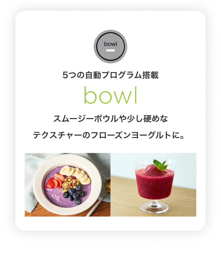 5つの自動プログラム搭載 bowl