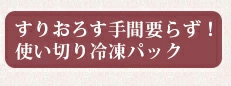 すりおろす手間要らず！小分けされた使い切り冷凍パック。