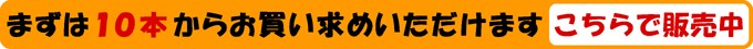 まずは10本からお買い求めいただけます。こちらで販売中！