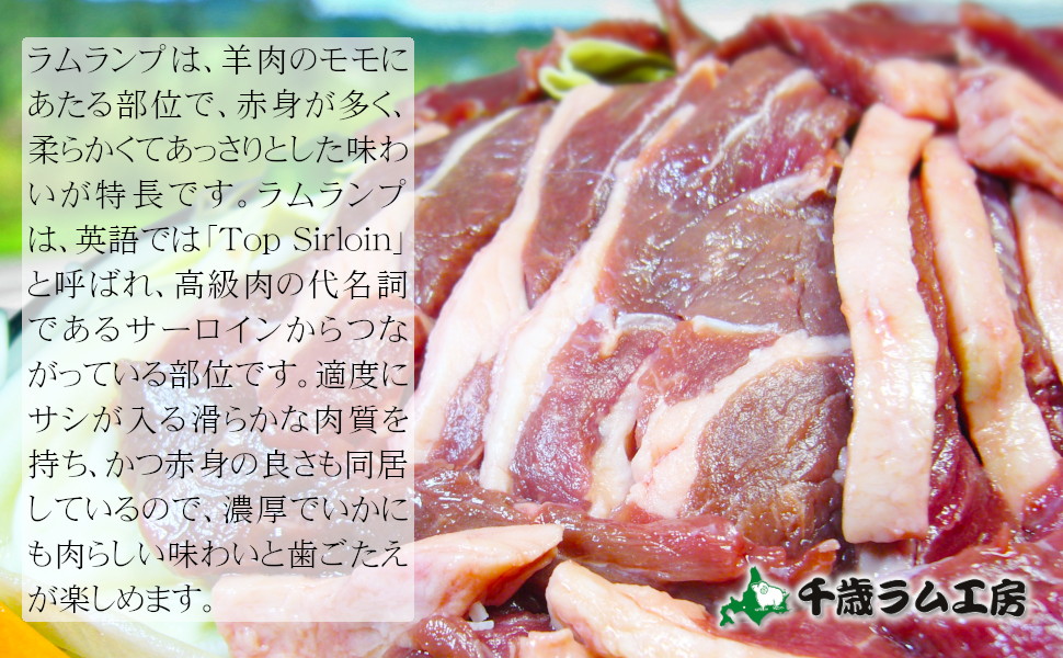 ラムランプは、羊肉のモモにあたる部位で、赤身が多く、柔らかくてあっさりとした味わいが特長です。ラムランプは、英語では「Top Sirloin」と呼ばれ、高級肉の代名詞であるサーロインからつながっている部位です。適度にサシが入る滑らかな肉質を持ち、かつ赤身の良さも同居しているので、濃厚でいかにも肉らしい味わいと歯ごたえが楽しめます。