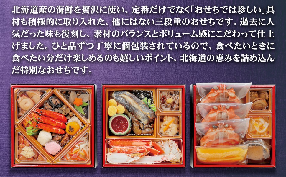 札幌市中央卸売市場には全国から沢山の商材が集まる味覚の宝庫です。その中から目利きのエキスパート「せり人」が選りすぐった商材を新年を迎えるにふさわしいお節としてお重に盛り込みました。おいしさにこだわった個別包装です。