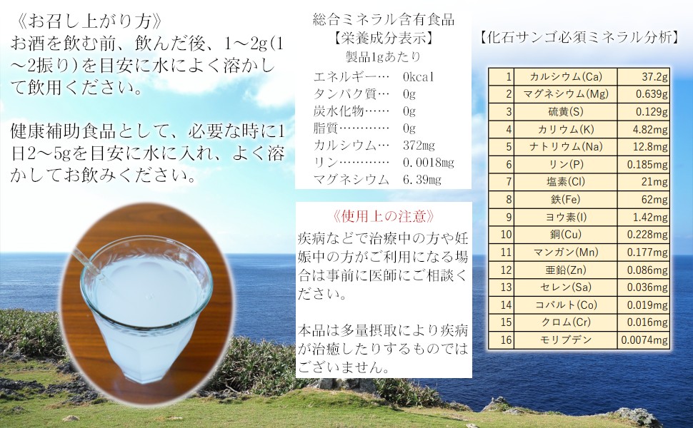 国内で製造。化石サンゴを日本国内の規格基準にのっとり検査・製造を行っています。お召し上がり方。お酒を飲む前、飲んだ後、1〜2g(1〜2振り)を目安に水によく溶かして飲用ください。健康補助食品として、必要な時に1日2〜5gを目安に水に入れ、よく溶かしてお飲みください。使用上の注意。疾病などで治療中の方や妊娠中の方がご利用になる場合は事前に医師にご相談ください。本品は多量摂取により疾病が治癒したりするものではございません。