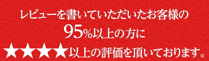 レビュー書いていただいたお客様の95%以上の方に星4以上の評価をいただいております。