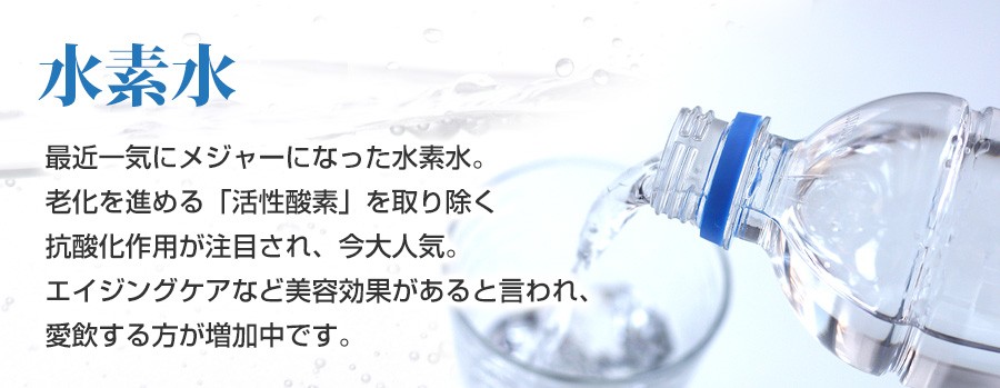 水素水　老化を進める「活性酸素」を取り除く抗酸化作用があり、今大人気の水素水。エイジングケアなど美容効果があると言われ、愛飲する方が増えています。