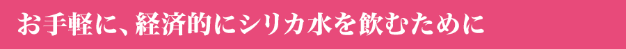 手軽に、経済的にシリカ水を飲むには