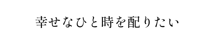 幸せなひと時を配りたい