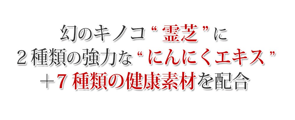 霊芝と強力な２種類のにんにくエキスさらに７種類の健康素材を配合しました