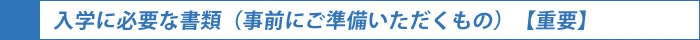 入学に必要な書類（事前にご準備いただくもの）【重要】
