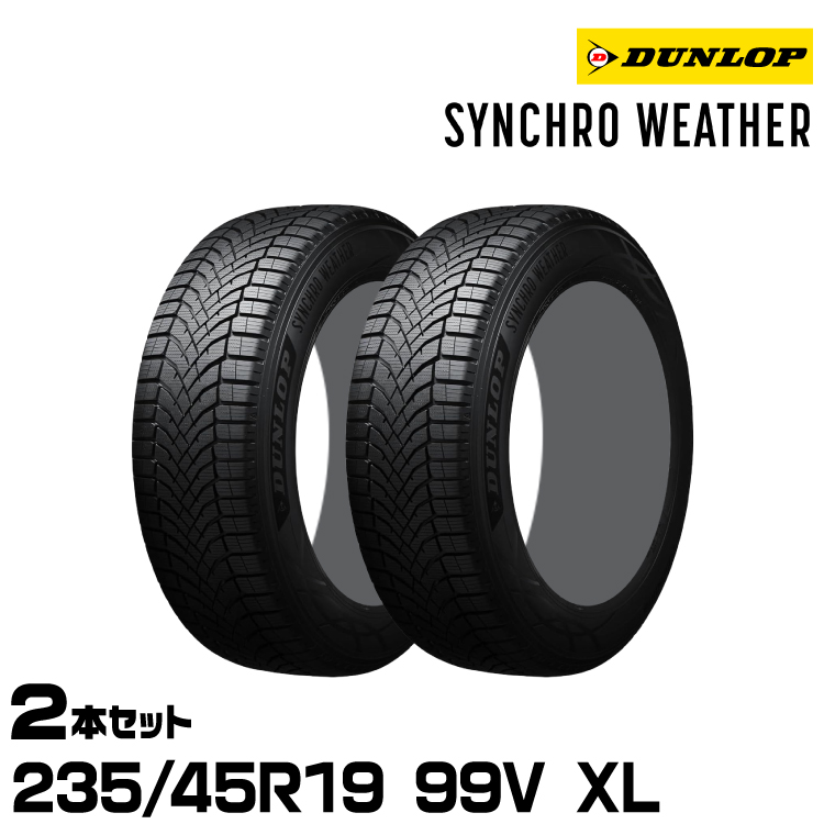 ���K�i �_�����b�v �V���N���E�F�U�[ 235/45R19 99V XL 2�{�Z�b�g �I�[���V�[�Y���^�C�� DUNLOP SYNCHRO WEATHER 358970