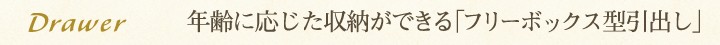 年齢に応じた収納ができる「フリーボックス型引出し」