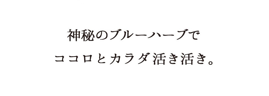 神秘のブルーハーブで、ココロとカラダ活き活き。
