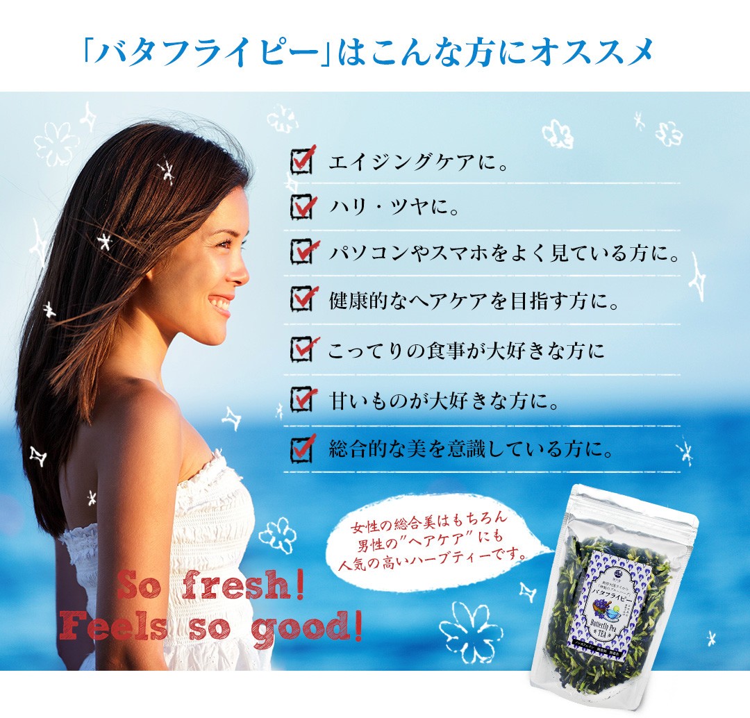 ＜「バタフライピー」はこんな方にオススメ＞エイジングケアに。ハリ・ツヤに。パソコンやスマホをよく見ている方に。健康的なヘアを目指す方に。こってりの食事が大好きな方に。甘いものが大好きな方に。総合的な美を意識している方に。※バタフライピーの効果・効能を謳うものではありません。