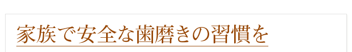 家族で安全な歯磨きの習慣を