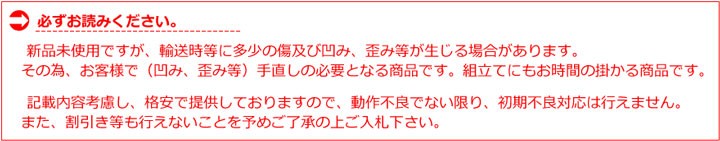 alt=新品未使用ですが、輸送時等に多少の傷及び凹み、歪み等が生じる場合があります。その為、お客様で（凹み、歪み等）手直しの必要となる商品です。組立てにもお時間の掛かる商品です。予めご了承の上ご入札下さい。