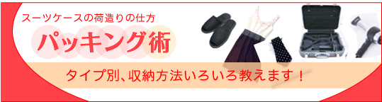 パッキング術 タイプ別、収納方法いろいろ教えます!