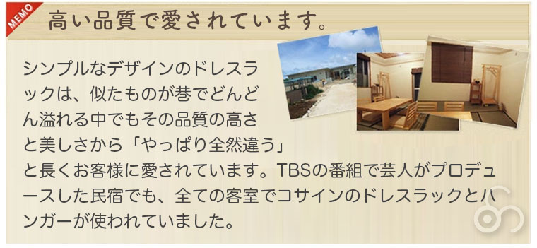 ご覧になりましたか？　TBSの「紳助社長のプロデュース大作戦」の番組で沖縄の宮古島に作った素敵な民宿「夢来人」の全ての客室で、コサインのドレスラックが使われています。現在も運営中ですので、「夢来人」に行かれた方は是非ご覧下さい。