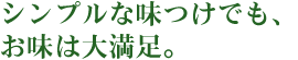 シンプルな味つけでも、お味は大満足