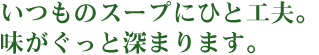 いつものスープに一工夫。味がぐっと深まります。