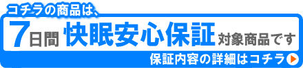 コチラの商品は【7日間快眠安心保証】対象商品です。保証内容の詳細はコチラ