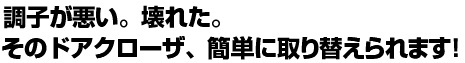 調子が悪い。壊れた。そのドアクローザ、簡単に取り替えられます！ 