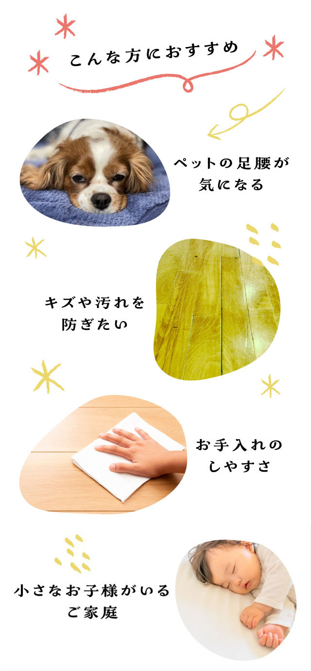 ペットの足腰が気になる方、キズや汚れを防ぎたい方、お手入れしやすい物を探している方、小さなお子様がいるご家庭におすすめ