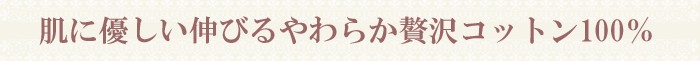 肌に優しい伸びるやわらか贅沢コットン100％