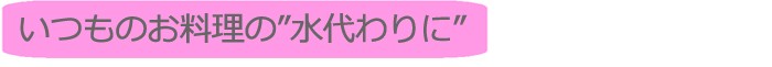 いつものお料理の水代わりに