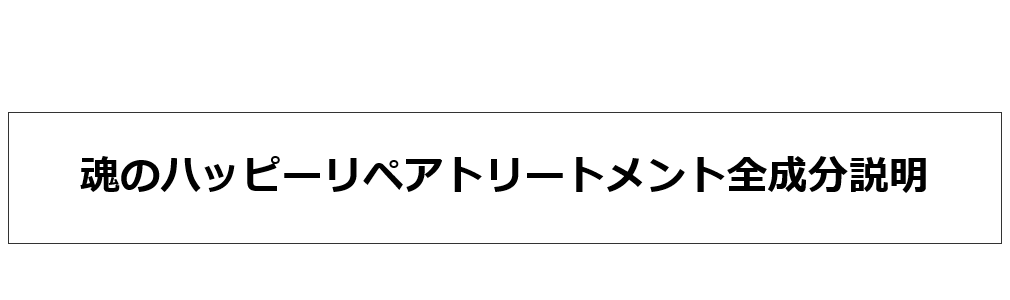 魂のハッピーリペアトリートメント全成分説明を見る