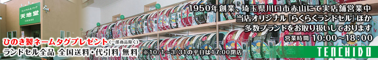 1950年創業の専門店。ランドセル＆バッグ 天地堂 1950年創業、埼玉県川口市赤山にて実店舗営業中 当店オリジナル『らくらくランドセル』ほか 多数ブランドをお取り扱いしております営業時間 10:00～18：00 ※10/1～3/31の平日は17:00閉店 ひのき製ネームタグプレゼント（一部商品除く）ランドセル全品 全国送料・代引料 無料