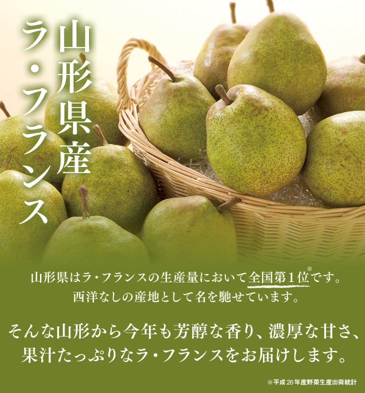 山形県産ラ・フランス | 山形県はラ・フランスの生産量において全国第1位です。西洋なしの産地として名を馳せています。そんな山形から今年も芳醇な香り、濃厚な甘さ、果汁たっぷりなラ・フランスをお届けします。