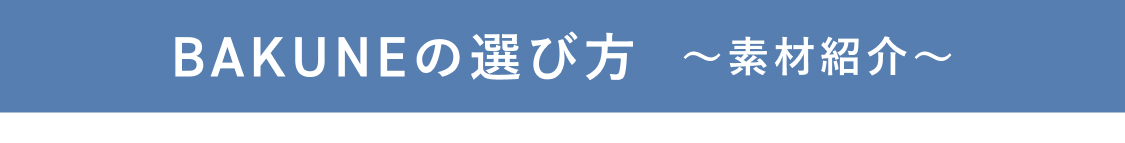 BAKUNEの選び方~素材紹介~