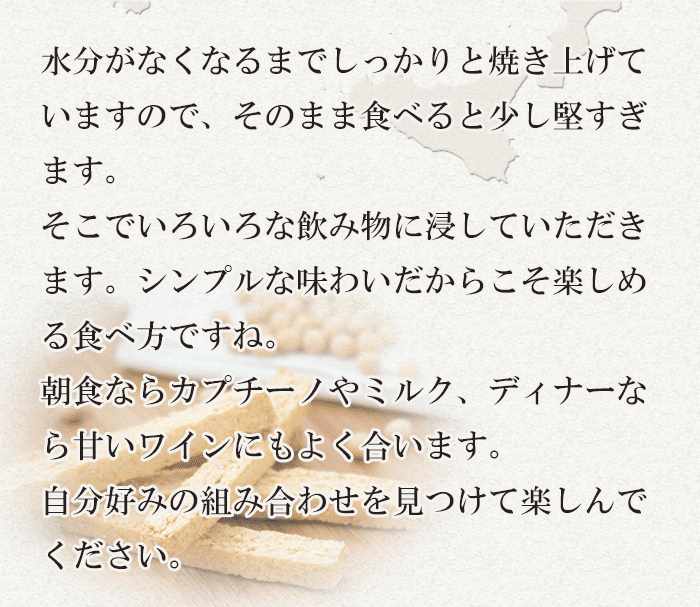水分がなくなるまでしっかり焼きあげることで、かたく歯ごたえのある食感になります。