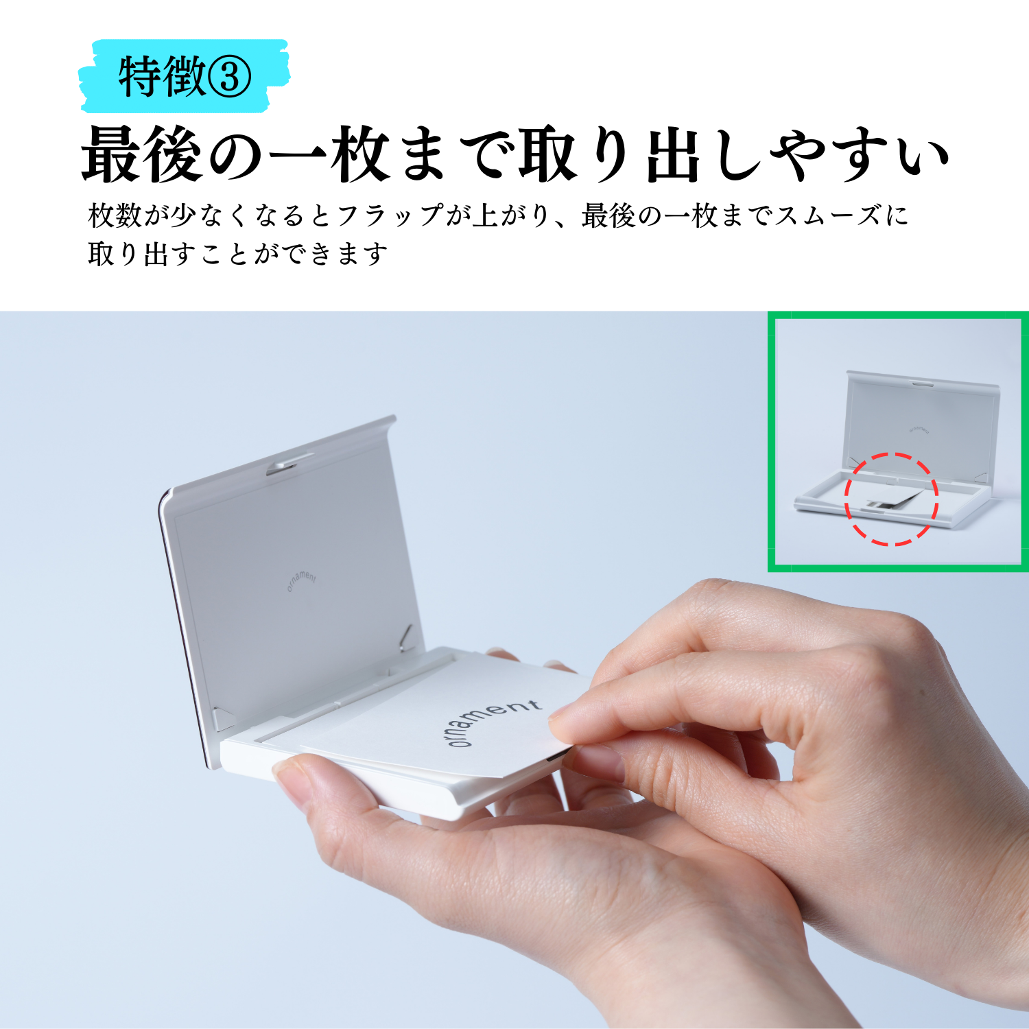 特徴3、最後の1枚まで取り出しやすい。枚数が少なくなるとフラップが上がり、最後の一枚までスムーズに取り出すことができます。
