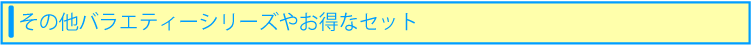 その他のバラエティーシリーズやお得なセット