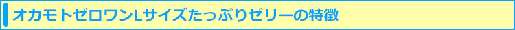 ゼロワンLサイズたっぷりゼリーの特徴