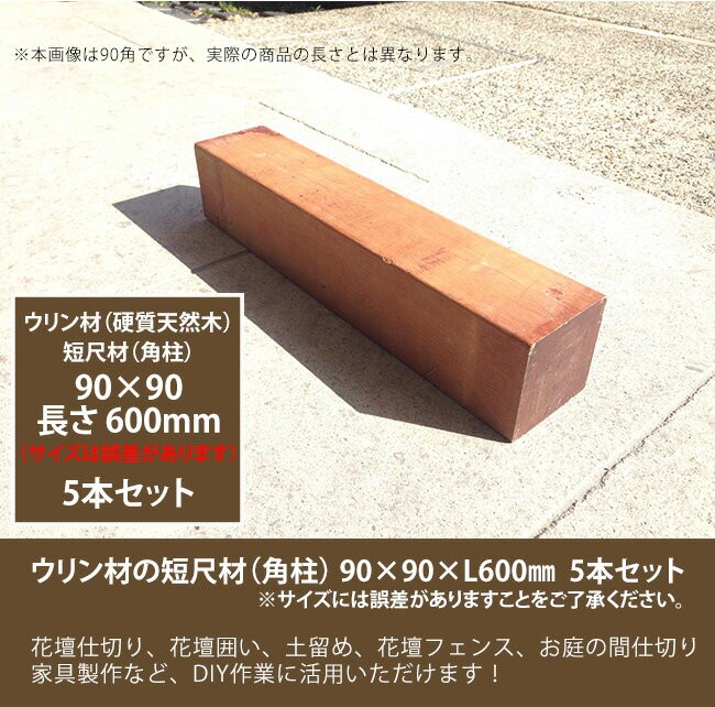 耐久性において 世界最強の木材と称されるウリン材の短尺材です アイデア次第で幅広い用途にご活用いただけます 商品説明 商品名 ウリン短尺材90x90xl600mm 5本セット 花壇フェンス 花壇囲い 土留め 間仕切り その他お庭のdiyアイテム
