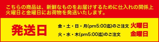 こちらの商品は、新鮮なものをお届けするために仕入れの関係上火曜日と金曜日にお荷物を発送いたします。