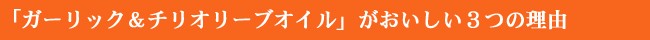 「ガーリック＆チリ　オリーブオイル」　がおいしい３つの理由！