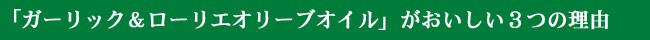 「ガーリック＆ローリエオリーブオイル」　がおいしい３つの理由！