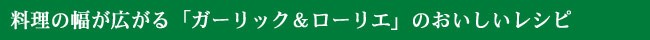 料理の幅が広がる　「ガーリック＆ローリエ」　のおいしいレシピ