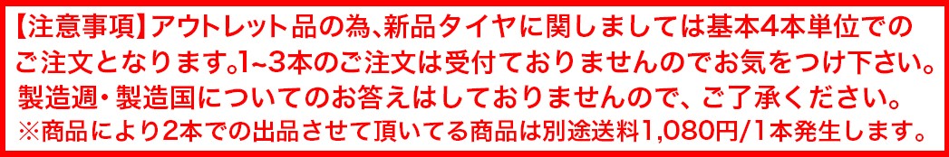 注意事項・アウトレット品の為、新品タイヤに関しましては基本4本単位でのご注文となります。1〜3本のご注文は受付ておりませんのでお気を付け下さい。製造週・製造国についてのお答えはしておりませんので、ご了承ください。
