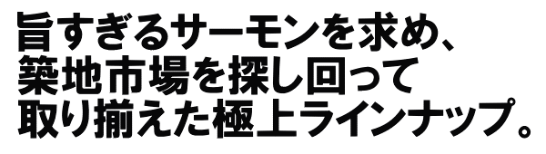 旨すぎるサーモンを求め、築地市場を探し回って取り揃えた極上ラインナップ